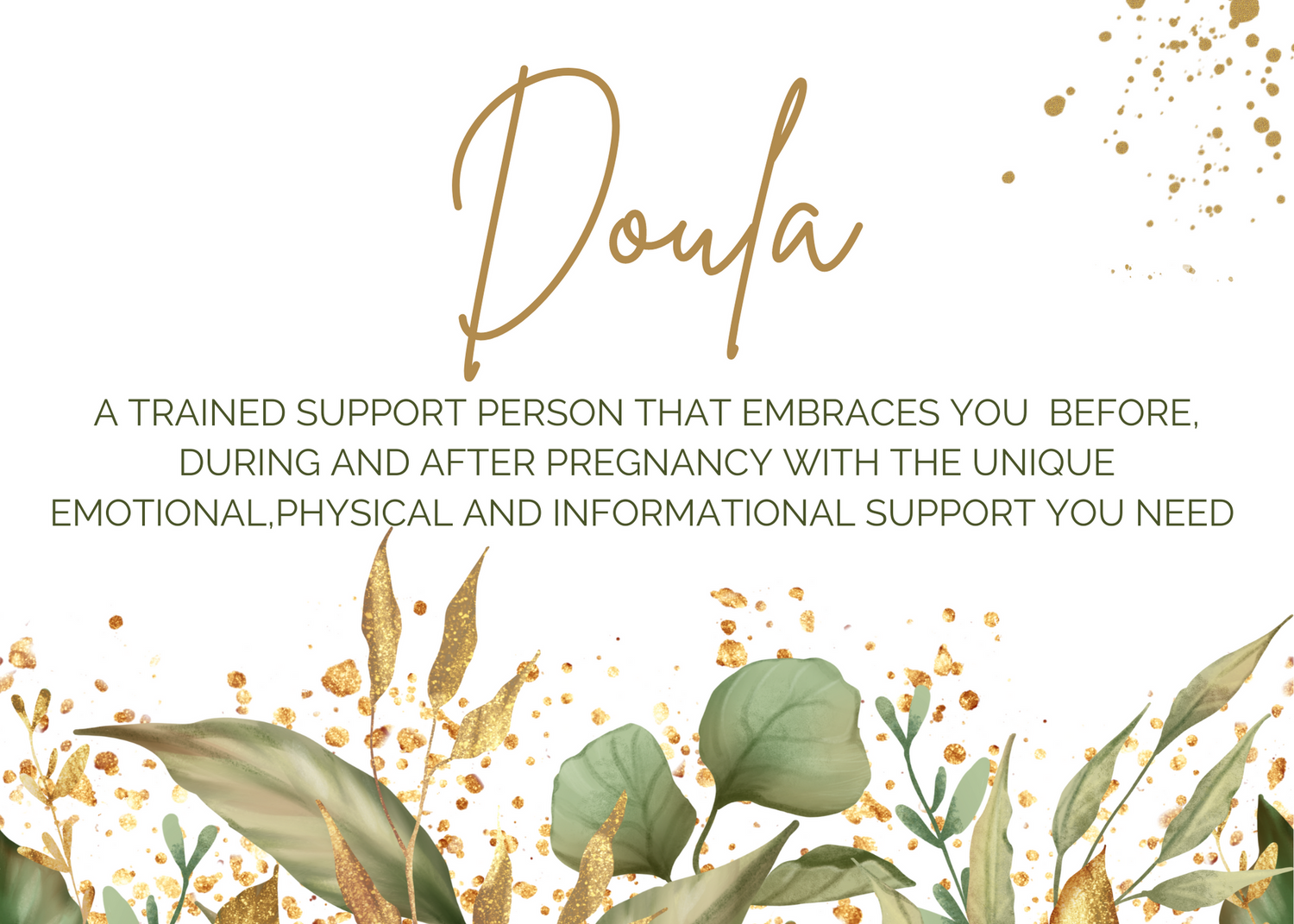 Doula Defintiion: A trained support person that embraces you before, during and after pregnancy with the unique emotional, physical and informational suppoort you need.